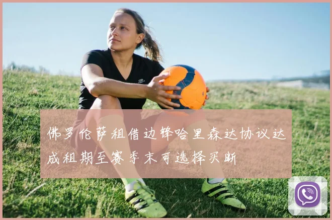 佛罗伦萨租借边锋哈里森达协议达成租期至赛季末可选择买断