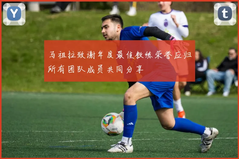 马祖拉致谢年度最佳教练荣誉应归所有团队成员共同分享