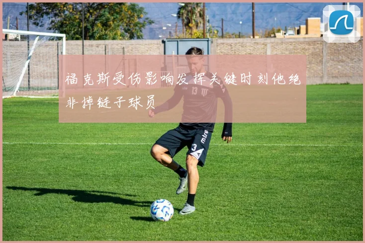 福克斯受伤影响发挥关键时刻他绝非掉链子球员