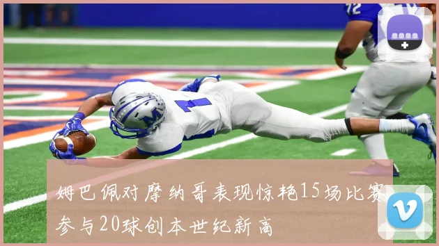 姆巴佩对摩纳哥表现惊艳15场比赛参与20球创本世纪新高