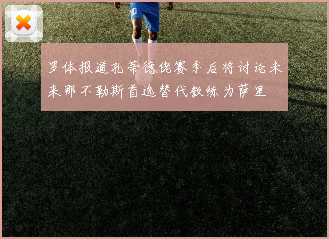 罗体报道孔蒂德佬赛季后将讨论未来那不勒斯首选替代教练为萨里