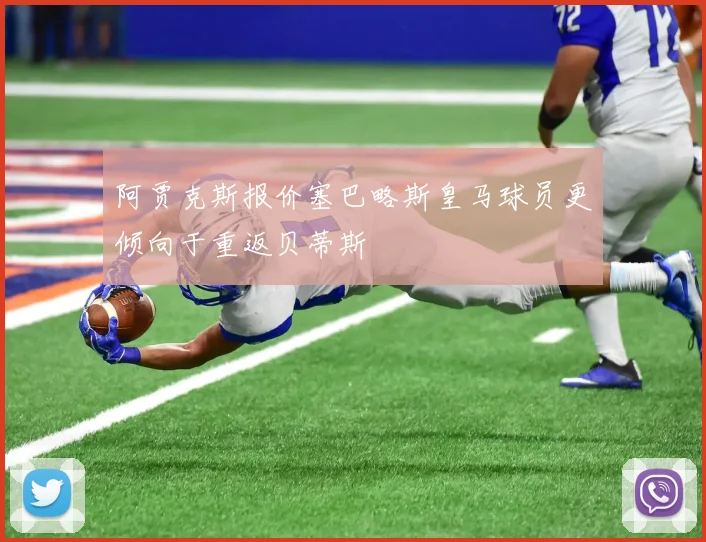 阿贾克斯报价塞巴略斯皇马球员更倾向于重返贝蒂斯