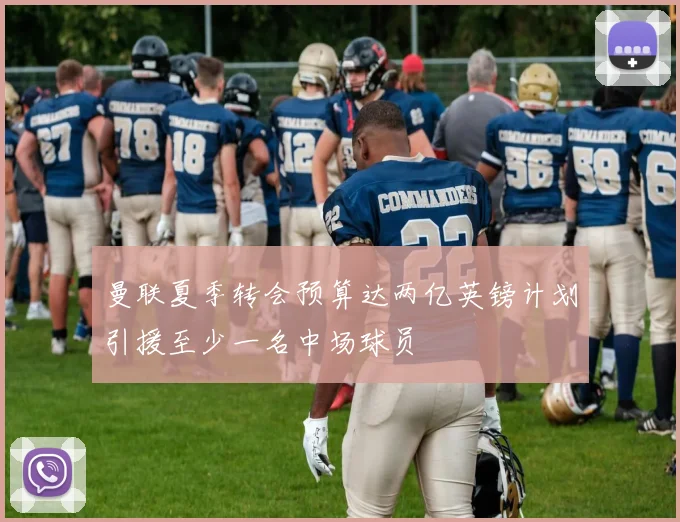 曼联夏季转会预算达两亿英镑计划引援至少一名中场球员