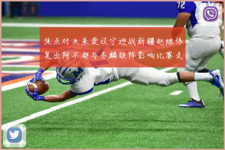 焦点对决来袭辽宁迎战新疆赵继伟复出阿不都与齐麟缺阵影响比赛走势